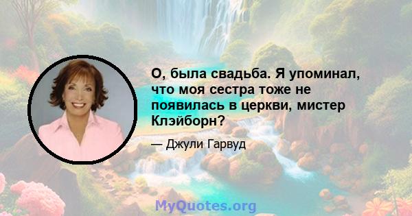 О, была свадьба. Я упоминал, что моя сестра тоже не появилась в церкви, мистер Клэйборн?