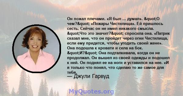 Он пожал плечами. «Я был ... думал». "О чем?" «Пожары Чистилища». Ей пришлось сесть. Сейчас он не имел никакого смысла. "Что это значит?" спросила она. «Патрик сказал мне, что он пройдет через огни