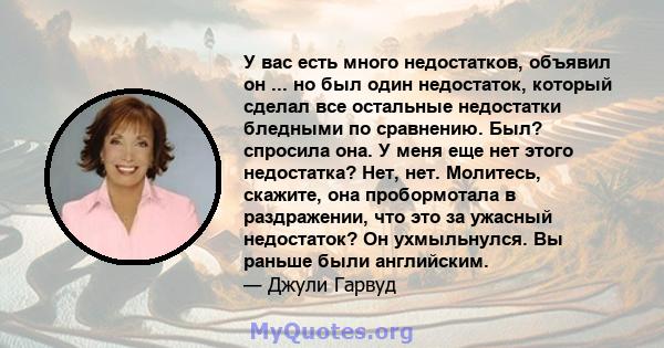 У вас есть много недостатков, объявил он ... но был один недостаток, который сделал все остальные недостатки бледными по сравнению. Был? спросила она. У меня еще нет этого недостатка? Нет, нет. Молитесь, скажите, она