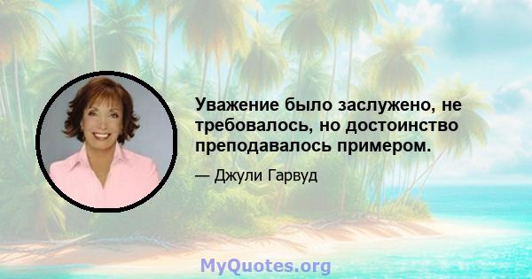 Уважение было заслужено, не требовалось, но достоинство преподавалось примером.