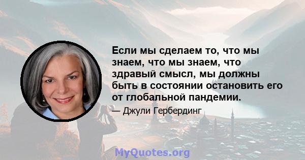 Если мы сделаем то, что мы знаем, что мы знаем, что здравый смысл, мы должны быть в состоянии остановить его от глобальной пандемии.