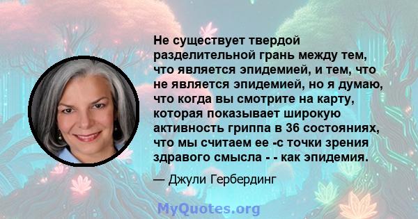 Не существует твердой разделительной грань между тем, что является эпидемией, и тем, что не является эпидемией, но я думаю, что когда вы смотрите на карту, которая показывает широкую активность гриппа в 36 состояниях,