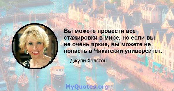 Вы можете провести все стажировки в мире, но если вы не очень яркие, вы можете не попасть в Чикагский университет.