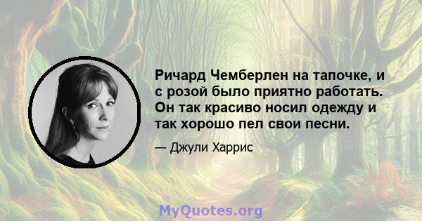 Ричард Чемберлен на тапочке, и с розой было приятно работать. Он так красиво носил одежду и так хорошо пел свои песни.