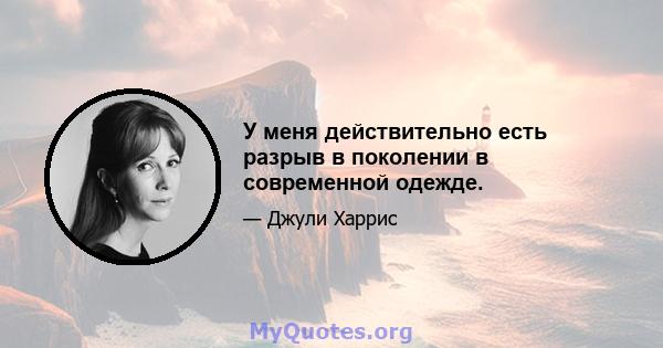 У меня действительно есть разрыв в поколении в современной одежде.