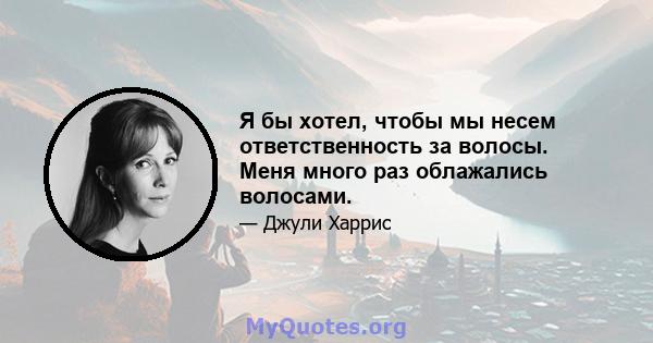 Я бы хотел, чтобы мы несем ответственность за волосы. Меня много раз облажались волосами.