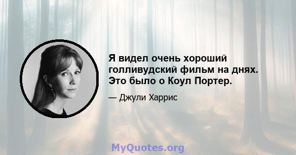 Я видел очень хороший голливудский фильм на днях. Это было о Коул Портер.