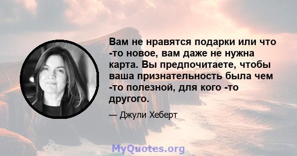 Вам не нравятся подарки или что -то новое, вам даже не нужна карта. Вы предпочитаете, чтобы ваша признательность была чем -то полезной, для кого -то другого.