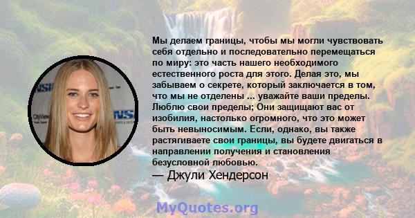 Мы делаем границы, чтобы мы могли чувствовать себя отдельно и последовательно перемещаться по миру: это часть нашего необходимого естественного роста для этого. Делая это, мы забываем о секрете, который заключается в