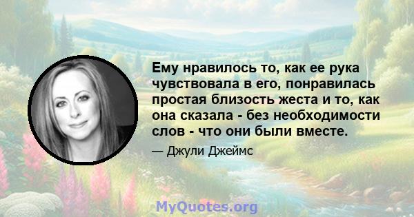 Ему нравилось то, как ее рука чувствовала в его, понравилась простая близость жеста и то, как она сказала - без необходимости слов - что они были вместе.