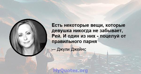 Есть некоторые вещи, которые девушка никогда не забывает, Рей. И один из них - поцелуй от правильного парня