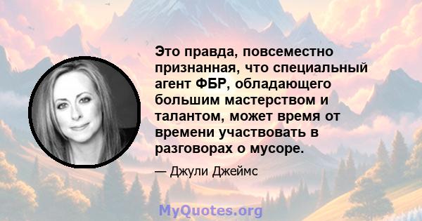 Это правда, повсеместно признанная, что специальный агент ФБР, обладающего большим мастерством и талантом, может время от времени участвовать в разговорах о мусоре.