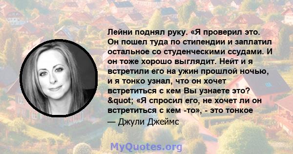 Лейни поднял руку. «Я проверил это. Он пошел туда по стипендии и заплатил остальное со студенческими ссудами. И он тоже хорошо выглядит. Нейт и я встретили его на ужин прошлой ночью, и я тонко узнал, что он хочет