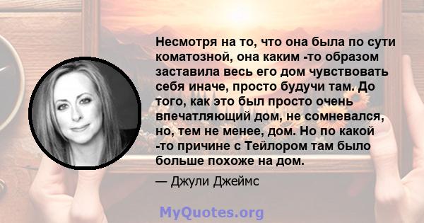 Несмотря на то, что она была по сути коматозной, она каким -то образом заставила весь его дом чувствовать себя иначе, просто будучи там. До того, как это был просто очень впечатляющий дом, не сомневался, но, тем не