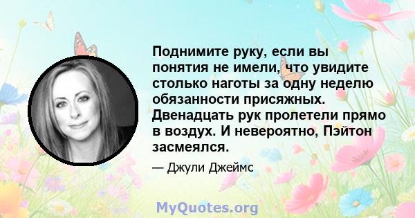 Поднимите руку, если вы понятия не имели, что увидите столько наготы за одну неделю обязанности присяжных. Двенадцать рук пролетели прямо в воздух. И невероятно, Пэйтон засмеялся.