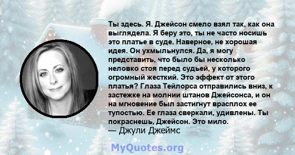 Ты здесь. Я. Джейсон смело взял так, как она выглядела. Я беру это, ты не часто носишь это платье в суде. Наверное, не хорошая идея. Он ухмыльнулся. Да, я могу представить, что было бы несколько неловко стоя перед