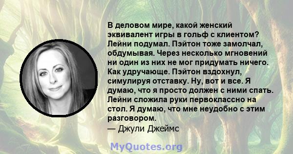 В деловом мире, какой женский эквивалент игры в гольф с клиентом? Лейни подумал. Пэйтон тоже замолчал, обдумывая. Через несколько мгновений ни один из них не мог придумать ничего. Как удручающе. Пэйтон вздохнул,