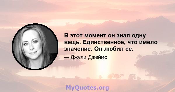 В этот момент он знал одну вещь. Единственное, что имело значение. Он любил ее.