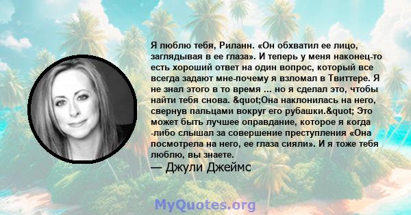 Я люблю тебя, Риланн. «Он обхватил ее лицо, заглядывая в ее глаза». И теперь у меня наконец-то есть хороший ответ на один вопрос, который все всегда задают мне-почему я взломал в Твиттере. Я не знал этого в то время ... 