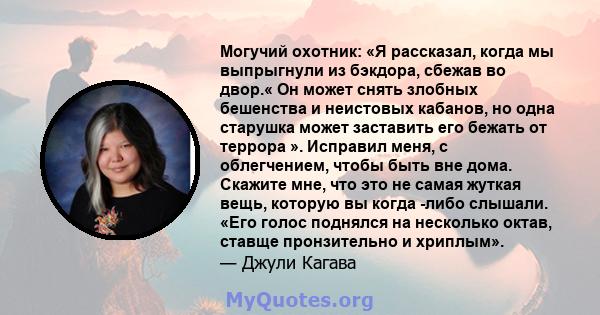 Могучий охотник: «Я рассказал, когда мы выпрыгнули из бэкдора, сбежав во двор.« Он может снять злобных бешенства и неистовых кабанов, но одна старушка может заставить его бежать от террора ». Исправил меня, с