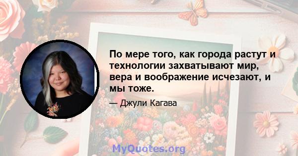 По мере того, как города растут и технологии захватывают мир, вера и воображение исчезают, и мы тоже.