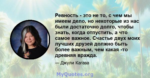 Ревность - это не то, с чем мы имеем дело, но некоторые из нас были достаточно долго, чтобы знать, когда отпустить, а что самое важное. Счастье двух моих лучших друзей должно быть более важным, чем какая -то древняя