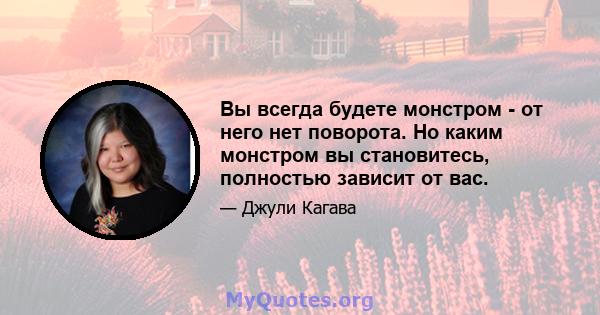 Вы всегда будете монстром - от него нет поворота. Но каким монстром вы становитесь, полностью зависит от вас.