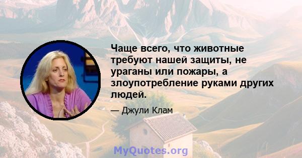 Чаще всего, что животные требуют нашей защиты, не ураганы или пожары, а злоупотребление руками других людей.