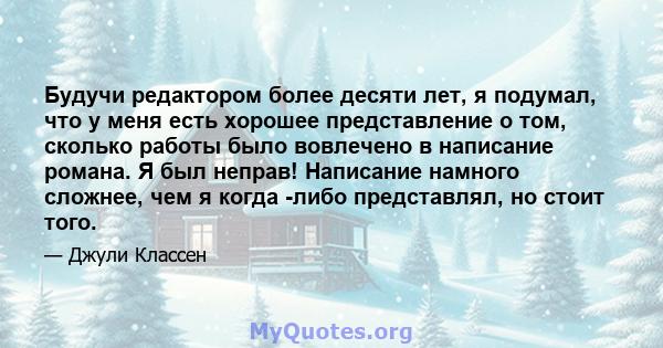 Будучи редактором более десяти лет, я подумал, что у меня есть хорошее представление о том, сколько работы было вовлечено в написание романа. Я был неправ! Написание намного сложнее, чем я когда -либо представлял, но