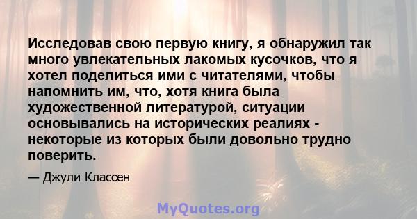 Исследовав свою первую книгу, я обнаружил так много увлекательных лакомых кусочков, что я хотел поделиться ими с читателями, чтобы напомнить им, что, хотя книга была художественной литературой, ситуации основывались на