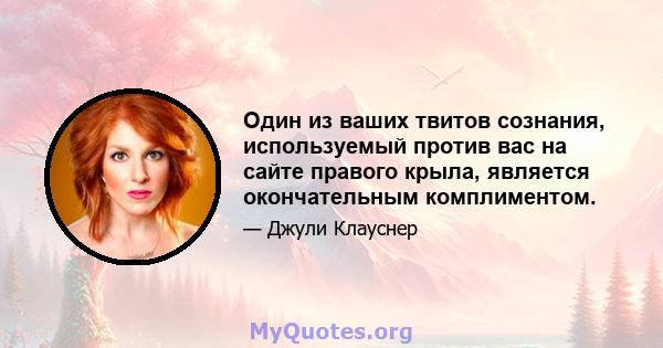 Один из ваших твитов сознания, используемый против вас на сайте правого крыла, является окончательным комплиментом.