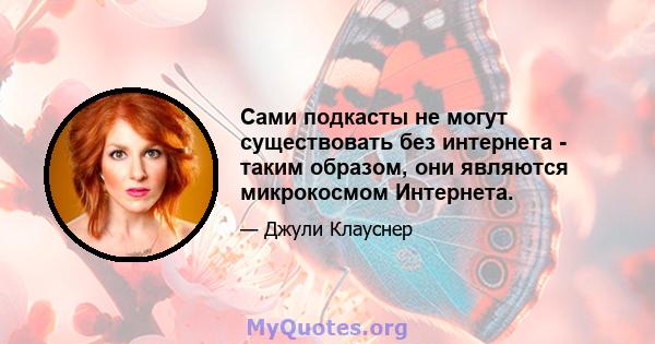 Сами подкасты не могут существовать без интернета - таким образом, они являются микрокосмом Интернета.