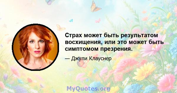 Страх может быть результатом восхищения, или это может быть симптомом презрения.