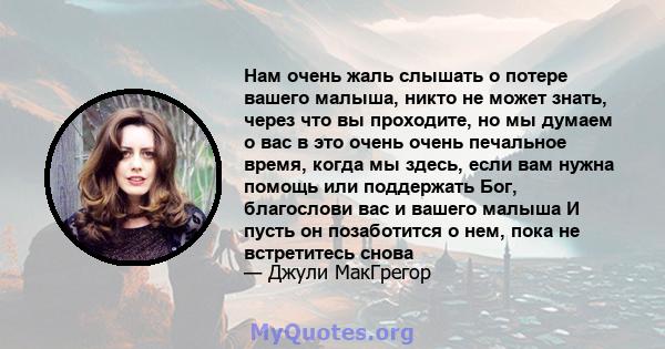 Нам очень жаль слышать о потере вашего малыша, никто не может знать, через что вы проходите, но мы думаем о вас в это очень очень печальное время, когда мы здесь, если вам нужна помощь или поддержать Бог, благослови вас 