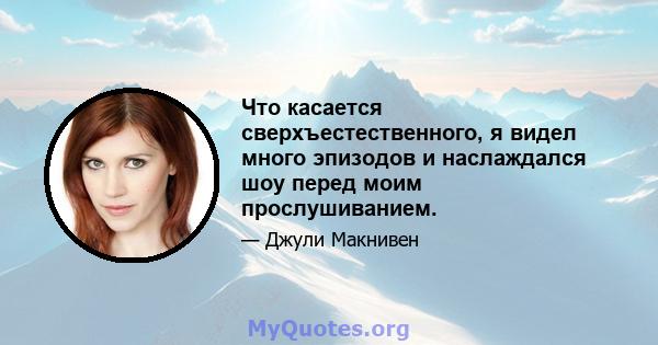 Что касается сверхъестественного, я видел много эпизодов и наслаждался шоу перед моим прослушиванием.