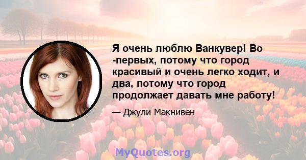 Я очень люблю Ванкувер! Во -первых, потому что город красивый и очень легко ходит, и два, потому что город продолжает давать мне работу!