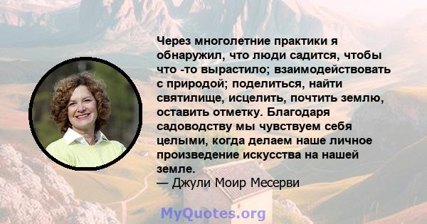 Через многолетние практики я обнаружил, что люди садится, чтобы что -то вырастило; взаимодействовать с природой; поделиться, найти святилище, исцелить, почтить землю, оставить отметку. Благодаря садоводству мы чувствуем 