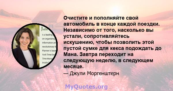 Очистите и пополняйте свой автомобиль в конце каждой поездки. Независимо от того, насколько вы устали, сопротивляйтесь искушению, чтобы позволить этой пустой сумке для кекса подождать до Мана. Завтра переходит на