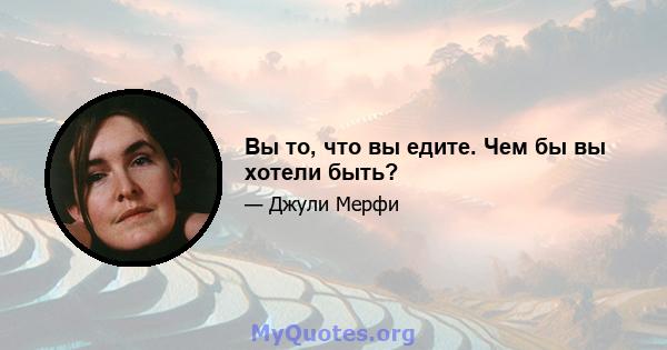 Вы то, что вы едите. Чем бы вы хотели быть?