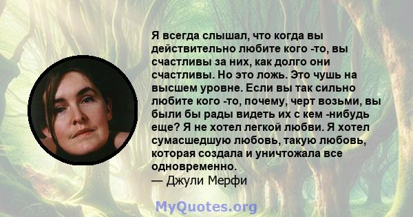 Я всегда слышал, что когда вы действительно любите кого -то, вы счастливы за них, как долго они счастливы. Но это ложь. Это чушь на высшем уровне. Если вы так сильно любите кого -то, почему, черт возьми, вы были бы рады 