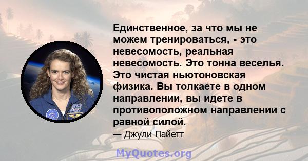 Единственное, за что мы не можем тренироваться, - это невесомость, реальная невесомость. Это тонна веселья. Это чистая ньютоновская физика. Вы толкаете в одном направлении, вы идете в противоположном направлении с