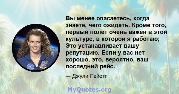 Вы менее опасаетесь, когда знаете, чего ожидать. Кроме того, первый полет очень важен в этой культуре, в которой я работаю; Это устанавливает вашу репутацию. Если у вас нет хорошо, это, вероятно, ваш последний рейс.