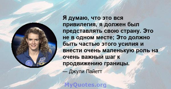 Я думаю, что это вся привилегия, я должен был представлять свою страну. Это не в одном месте; Это должно быть частью этого усилия и внести очень маленькую роль на очень важный шаг к продвижению границы.