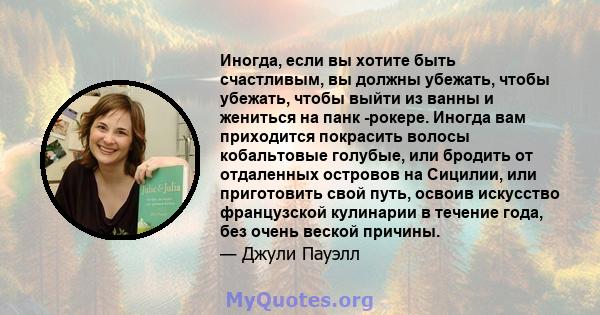 Иногда, если вы хотите быть счастливым, вы должны убежать, чтобы убежать, чтобы выйти из ванны и жениться на панк -рокере. Иногда вам приходится покрасить волосы кобальтовые голубые, или бродить от отдаленных островов