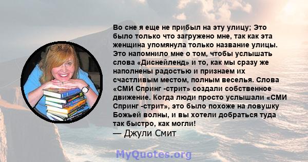 Во сне я еще не прибыл на эту улицу; Это было только что загружено мне, так как эта женщина упомянула только название улицы. Это напомнило мне о том, чтобы услышать слова «Диснейленд» и то, как мы сразу же наполнены