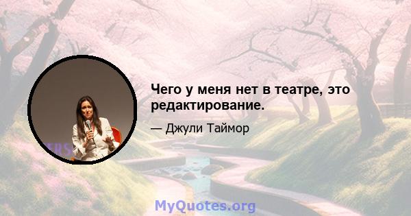 Чего у меня нет в театре, это редактирование.