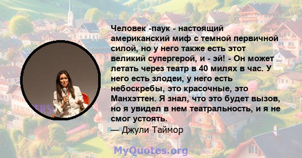 Человек -паук - настоящий американский миф с темной первичной силой, но у него также есть этот великий супергерой, и - эй! - Он может летать через театр в 40 милях в час. У него есть злодеи, у него есть небоскребы, это