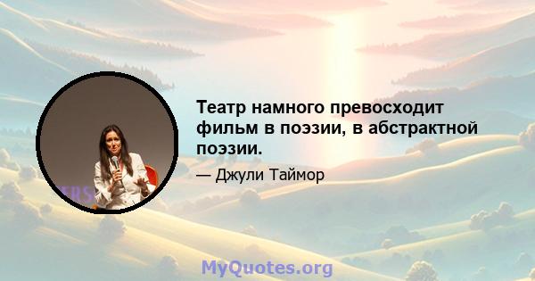 Театр намного превосходит фильм в поэзии, в абстрактной поэзии.