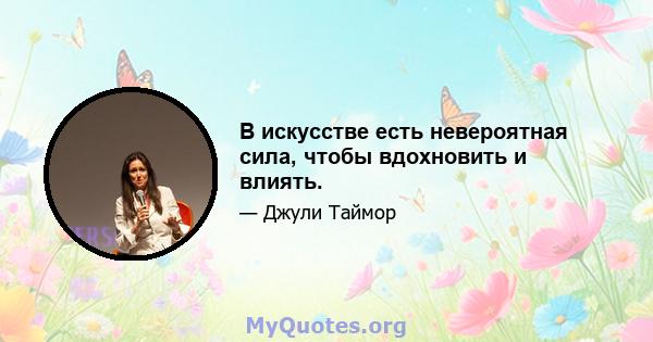 В искусстве есть невероятная сила, чтобы вдохновить и влиять.