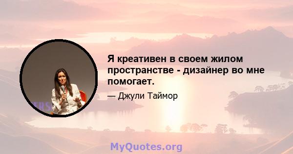 Я креативен в своем жилом пространстве - дизайнер во мне помогает.